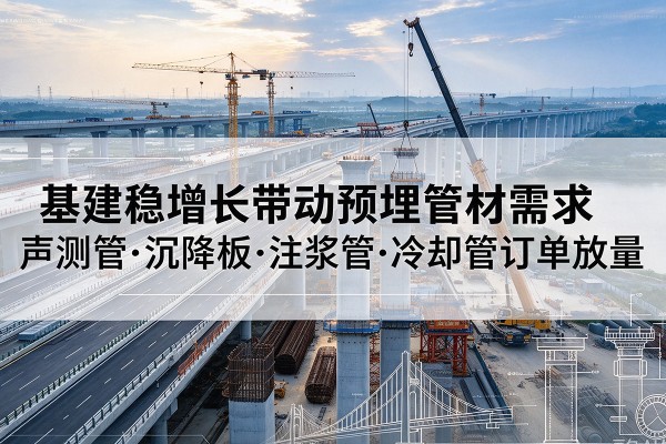 会东基建稳增长带动预埋监测管材需求，声测管、沉降板、注浆管订单持续放量